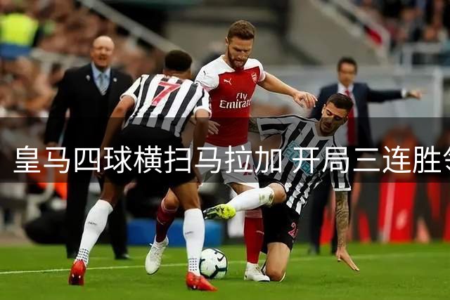 皇马四球横扫马拉加 开局三连胜领跑积分榜